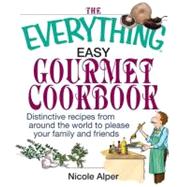 The Everything Easy Gourmet Cookbook: Over 250 Distinctive Recipes from Arounf the World to Please Your Family and Friends
