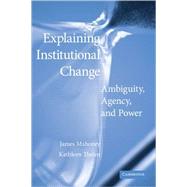 Explaining Institutional Change: Ambiguity, Agency, and Power