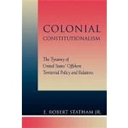 Colonial Constitutionalism The Tyranny of United States' Offshore Territorial Policy and Relations
