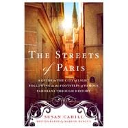 The Streets of Paris A Guide to the City of Light Following in the Footsteps of Famous Parisians Throughout History