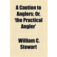 A Caution to Anglers: Or, the Practical Angler