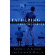 Fathering Like the Father : Becoming the Dad God Wants You to Be