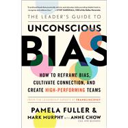 The Leader's Guide to Unconscious Bias How To Reframe Bias, Cultivate Connection, and Create High-Performing Teams