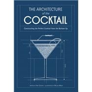 The Architecture of the Cocktail Constructing the Perfect Cocktail from the Bottom Up