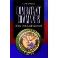 Combatant Commands : Origins, Structure, and Engagements
