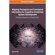 Aligning Perceptual and Conceptual Information for Cognitive Contextual System Development: Emerging Research and Opportunities