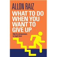 What to Do When You Want to Give Up Help for Entrepreneurs in Tough Times