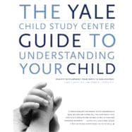 The Yale Child Study Center Guide to Understanding Your Child Healthy Development from Birth to Adolescence