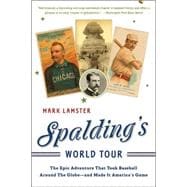 Spalding's World Tour The Epic Adventure that Took Baseball Around the Globe - And Made it America's Game