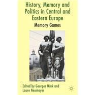 History, Memory and Politics in Central and Eastern Europe Memory Games