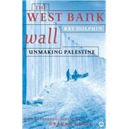 The West Bank Wall Unmaking Palestine