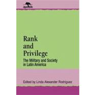 Rank and Privilege The Military and Society in Latin America