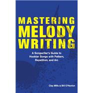 Mastering Melody Writing A Songwriter’s Guide to  Hookier Songs With Pattern, Repetition, and Arc