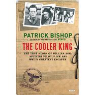 The Cooler King The True Story of William Ash, the Greatest Escaper of World War II