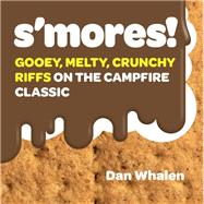S'mores! Gooey, Melty, Crunchy Riffs on the Campfire Classic