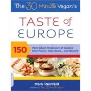 The 30-Minute Vegan's Taste of Europe 150 Plant-Based Makeovers of Classics from France, Italy, Spain . . . and Beyond