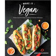 Make It Vegan From Quick & Easy to Deep-Fried & Delicious