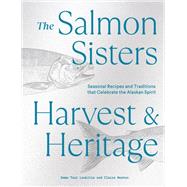 The Salmon Sisters: Harvest & Heritage Seasonal Recipes and Traditions that Celebrate the Alaskan Spirit