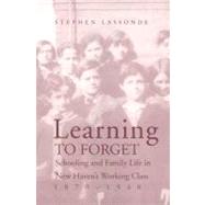 Learning to Forget : Schooling and Family Life in New Haven's Working Class, 1870-1940