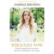 Miracles Now 108 Life-Changing Tools for Less Stress, More Flow, and Finding Your True Purpose