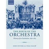 The Birth of the Orchestra History of an Institution, 1650-1815