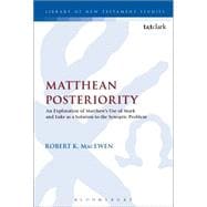 Matthean Posteriority An Exploration of Matthew's Use of Mark and Luke as a Solution to the Synoptic Problem