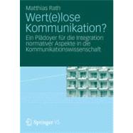 Wertelose Kommunikation?: Ein Pladoyer Fur Die Integration Normativer Aspekte in Die Kommunikationswissenschaft