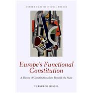 Europe's Functional Constitution A Theory of Constitutionalism Beyond the State