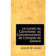 Le Levain Du Calvinisme: Ou Commencement De L'heresie De Geneve