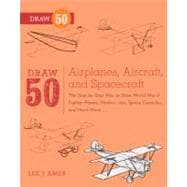 Draw 50 Airplanes, Aircraft, and Spacecraft: The Step-by-step Way to Draw World War II Fighter Planes, Modern Jets, Space Capsules, and Much More...