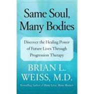 Same Soul, Many Bodies Discover the Healing Power of Future Lives through Progression Therapy