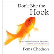 Don't Bite the Hook Finding Freedom from Anger, Resentment, and Other Destructive Emotions