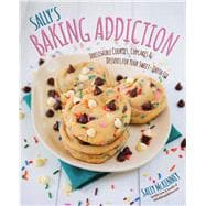 Sally's Baking Addiction Irresistible Cookies, Cupcakes, and Desserts for Your Sweet-Tooth Fix