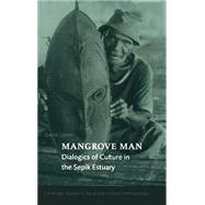 Mangrove Man: Dialogics of Culture in the Sepik Estuary