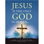 Jesus Is the Only God in Heaven. . . . There Is No Trinity God.