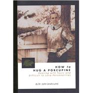 How to Hug a Porcupine : Dealing with Toxic and Difficult to Love Personalities