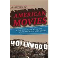 A History of American Movies A Film-by-Film Look at the Art, Craft, and Business of Cinema