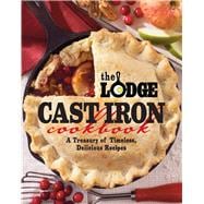 The Lodge Cast Iron Cookbook A Treasury of Timeless, Delicious Recipes