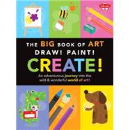 The Big Book of Art: Draw! Paint! Create! An adventurous journey into the wild & wonderful world of art!