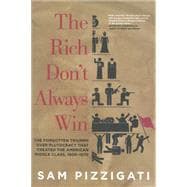 The Rich Don't Always Win The Forgotten Triumph over Plutocracy that Created the American Middle Class, 1900-1970