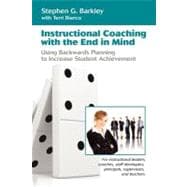 Instructional Coaching With the End in Mind: Using Backwards Planning to Increase Student Achievement, For Instructional Leaders, Coaches, Staff Developers, Principals, Supervisors, and Teachers