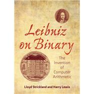 Leibniz on Binary The Invention of Computer Arithmetic