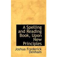 A Spelling and Reading Book, upon New Principles