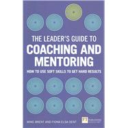 The Leader's Guide to Coaching & Mentoring How to Use Soft Skills to Get Hard Results