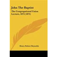 John the Baptist : The Congregational Union Lecture, 1874 (1874)