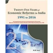 Twenty Five Years of Economic Reforms in India 1991 to 2016:A Comprehensive Account and Assessment of Economic Reforms Introduced in Various Sectors of the Indian Economy since 1991