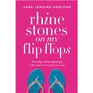 Rhinestones on My Flip-Flops Choosing Extravagant Joy in the Midst of Everyday Mess-Ups