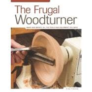The Frugal Woodturner; Make and Modify All the Tools and Equipment You Need