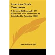American Greek Testaments : A Critical Bibliography of the Greek New Testament As Published in America (1883)