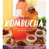 The Big Book of Kombucha Brewing, Flavoring, and Enjoying the Health Benefits of Fermented Tea